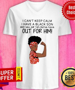 Woman I Can’t Keep Calm I Have A Black Son And I Will Air This Mutha Fucka Out For Him V-neck
