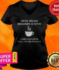 Coffee Spelled Backwards Is Eeffoc I Don’t Give Eeffoc Until I’ve Had My Coffee V-neck