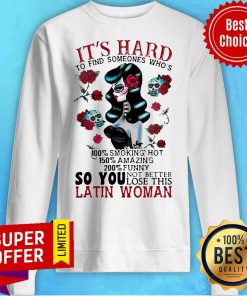 It’s Hard To Find Someones Who’s 100% Smoking Hot 150% Amazing 200% So You Not Better Lose This Latin Woman Sweatshirt