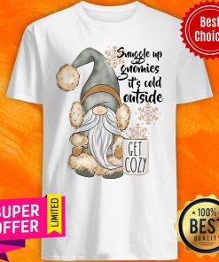 Nice Snuggle Up Gnomies It's Cold Outside Get Cozy Shirt