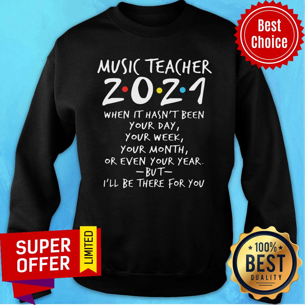 For You Music Teacher 2021 When It Hasn't Been Your Day Your Week Your Month Or Even Sweatshirt For You Music Teacher 2021 When It Hasn't Been Your Day Your Week Your Month Or Even Sweatshirt